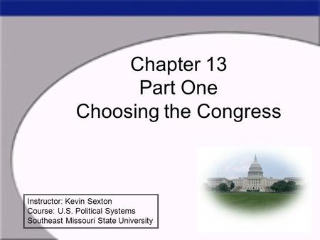 Chapter 13 Part One Choosing the Congress Instructor: Kevin Sexton Course: U.S. Political Systems Southeast Missouri State University.
