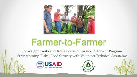 John Ogonowski and Doug Bereuter Farmer-to-Farmer Program Strengthening Global Food Security with Volunteer Technical AssistanceFarmer-to-Farmer.