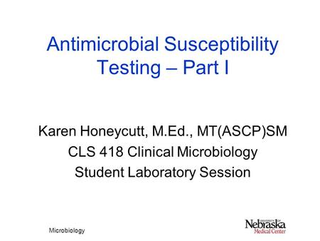 Microbiology Antimicrobial Susceptibility Testing – Part I Karen Honeycutt, M.Ed., MT(ASCP)SM CLS 418 Clinical Microbiology Student Laboratory Session.