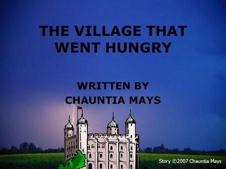 THE VILLAGE THAT WENT HUNGRY WRITTEN BY CHAUNTIA MAYS Story ©2007 Chauntia Mays.