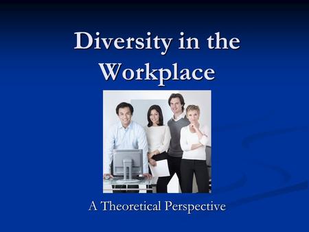 Diversity in the Workplace A Theoretical Perspective.