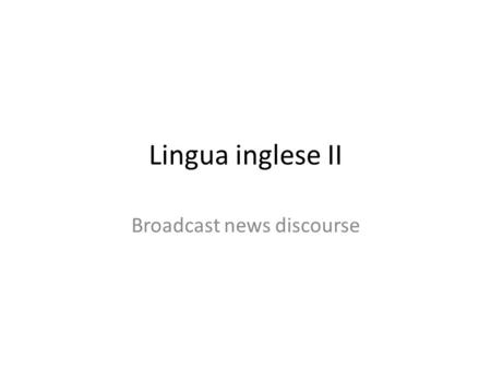 Lingua inglese II Broadcast news discourse. Aims of course By the end of the course you will have gained Awareness of text features Knowledge of metalanguage.