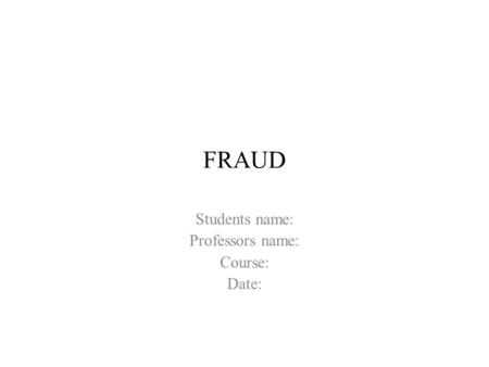 FRAUD Students name: Professors name: Course: Date: