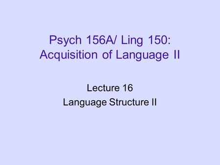 Psych 156A/ Ling 150: Acquisition of Language II Lecture 16 Language Structure II.