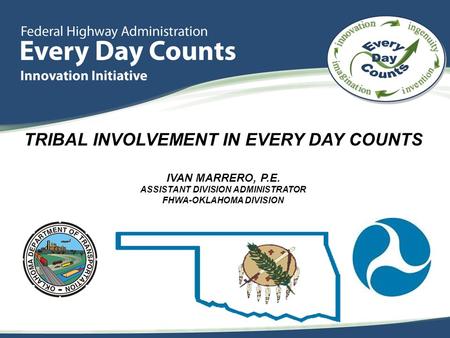 TRIBAL INVOLVEMENT IN EVERY DAY COUNTS IVAN MARRERO, P.E. ASSISTANT DIVISION ADMINISTRATOR FHWA-OKLAHOMA DIVISION.