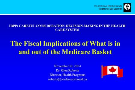 November 30, 2004 Dr. Glen Roberts Director, Health Programs The Fiscal Implications of What is in and out of the Medicare Basket.