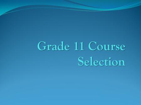 Grade 11 Course Selection. It is time to select your Grade 11 academic programme It is time to select your Grade 11 academic programme Your programme.
