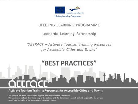 Activate Tourism Training Resources for Accessible Cities and Towns LIFELONG LEARNING PROGRAMME Leonardo Learning Partnership “ATTRACT – Activate Tourism.