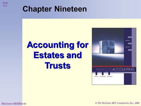 © The McGraw-Hill Companies, Inc., 2004 Slide 19-1 McGraw-Hill/Irwin Chapter Nineteen Accounting for Estates and Trusts.