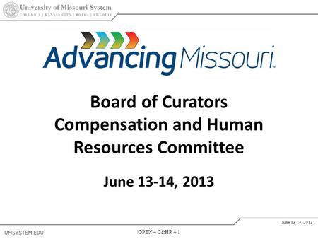 OPEN – C&HR – 1 June 13-14, 2013 OPEN – C&HR – 1 June 13-14, 2013 Board of Curators Compensation and Human Resources Committee June 13-14, 2013.