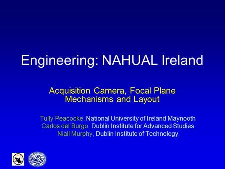 Engineering: NAHUAL Ireland Acquisition Camera, Focal Plane Mechanisms and Layout Tully Peacocke, National University of Ireland Maynooth Carlos del Burgo,
