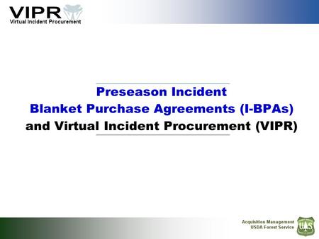Discussion Items Preseason Incident Blanket Purchase Agreements (I-BPAs) National Solicitation Plan (National Template) Policy Development in process VIPR.