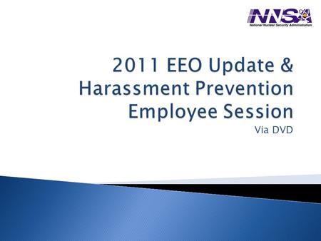 Via DVD. 1. Update to Equal Employment Opportunity 2. Harassment Prevention All Employee’s Responsibilities: Secretary, Department of Energy, Policy Statement.