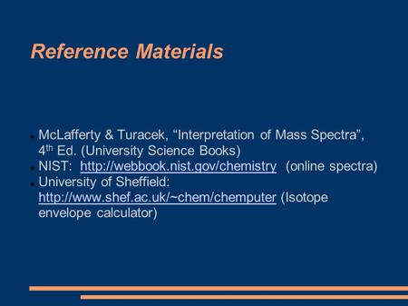Reference Materials McLafferty & Turacek, “Interpretation of Mass Spectra”, 4 th Ed. (University Science Books) NIST: