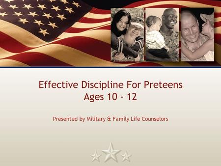 Effective Discipline For Preteens Ages 10 - 12 Presented by Military & Family Life Counselors.