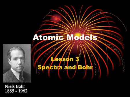 Atomic Models Lesson 3 Spectra and Bohr. Objectives You will be able to – Explain the conditions necessary to produce a continuous spectrum and a line.