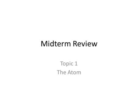 Midterm Review Topic 1 The Atom. Vocabulary Atom Atomic mass Atomic mass unit Atomic number Compound Electron Element Excited state Ground state Heterogeneous.