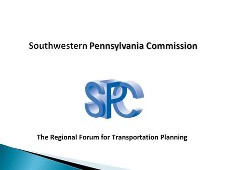The Regional Forum for Transportation Planning. Southwestern Pennsylvania 10 Counties >7,000 square miles 2.66 million citizens 548 municipalities 132.