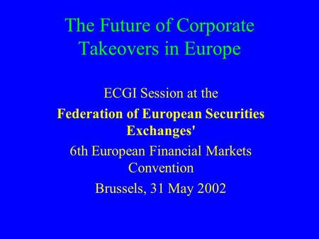 The Future of Corporate Takeovers in Europe ECGI Session at the Federation of European Securities Exchanges' 6th European Financial Markets Convention.