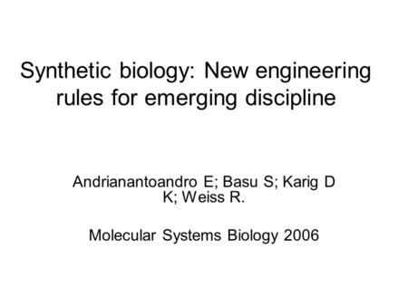 Synthetic biology: New engineering rules for emerging discipline Andrianantoandro E; Basu S; Karig D K; Weiss R. Molecular Systems Biology 2006.