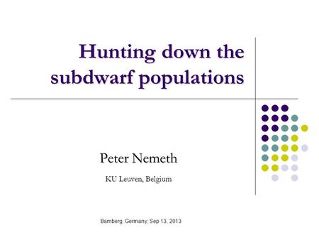 Hunting down the subdwarf populations Peter Nemeth KU Leuven, Belgium Bamberg, Germany; Sep 13, 2013.