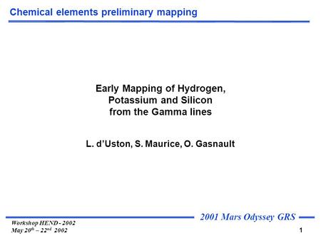 2001 Mars Odyssey GRS 1 Workshop HEND - 2002 May 20 th – 22 nd 2002 Chemical elements preliminary mapping Early Mapping of Hydrogen, Potassium and Silicon.