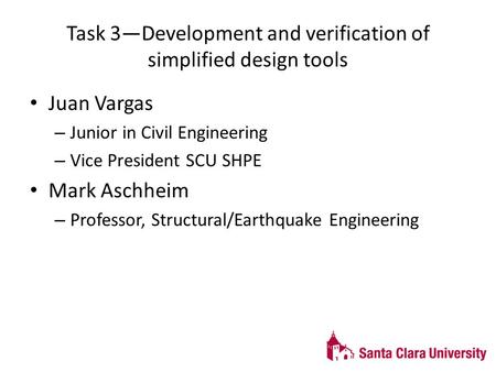 Task 3—Development and verification of simplified design tools Juan Vargas – Junior in Civil Engineering – Vice President SCU SHPE Mark Aschheim – Professor,