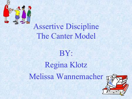 Assertive Discipline The Canter Model BY: Regina Klotz Melissa Wannemacher.