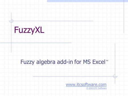FuzzyXL Fuzzy algebra add-in for MS Excel  www.itcsoftware.com © 2003 ITC Software.