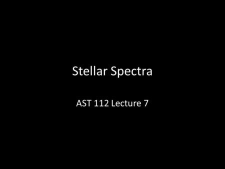 Stellar Spectra AST 112 Lecture 7.