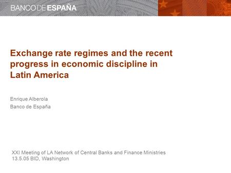 Exchange rate regimes and the recent progress in economic discipline in Latin America Enrique Alberola Banco de España XXI Meeting of LA Network of Central.