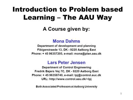 1 Introduction to Problem based Learning – The AAU Way A Course given by: Mona Dahms Department of development and planning Fibigerstraede 13, DK - 9220.