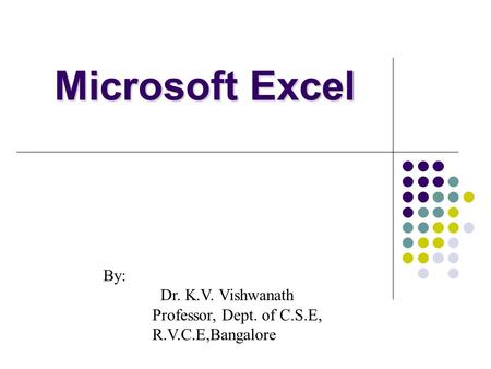 Microsoft Excel By: Dr. K.V. Vishwanath Professor, Dept. of C.S.E,