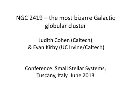 NGC 2419 – the most bizarre Galactic globular cluster Judith Cohen (Caltech) & Evan Kirby (UC Irvine/Caltech) Conference: Small Stellar Systems, Tuscany,