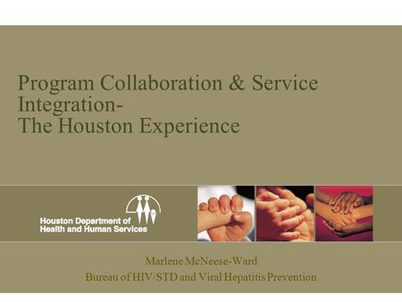 Program Collaboration & Service Integration- The Houston Experience Marlene McNeese-Ward Bureau of HIV/STD and Viral Hepatitis Prevention.