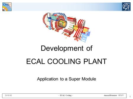 21/01/02 - ECAL Cooling - Arnaud Hormiere ST/CV 1 Development of ECAL COOLING PLANT Application to a Super Module.