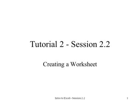 Intro to Excel - Session 2.21 Tutorial 2 - Session 2.2 Creating a Worksheet.
