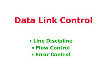Data Link Control Line Discipline Flow Control Error Control.