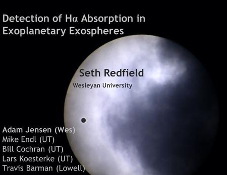 Detection of H α Absorption in Exoplanetary Exospheres Seth Redfield Wesleyan University Adam Jensen (Wes) Mike Endl (UT) Bill Cochran (UT) Lars Koesterke.