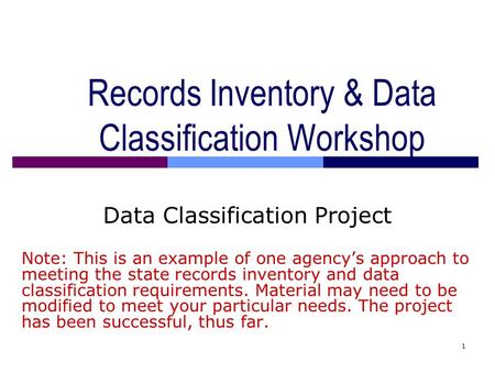 1 Records Inventory & Data Classification Workshop Data Classification Project Note: This is an example of one agency’s approach to meeting the state records.