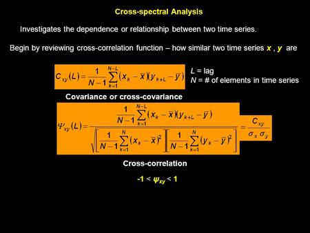 Cross-spectral Analysis Investigates the dependence or relationship between two time series. Begin by reviewing cross-correlation function – how similar.