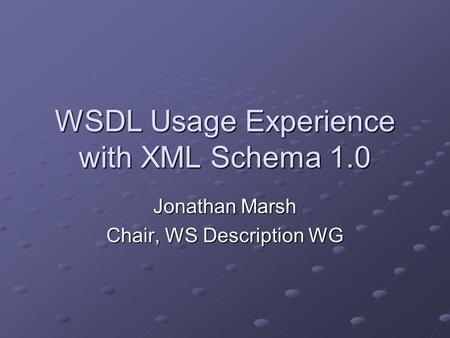 WSDL Usage Experience with XML Schema 1.0 Jonathan Marsh Chair, WS Description WG.