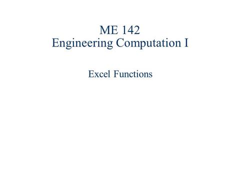 ME 142 Engineering Computation I Excel Functions.
