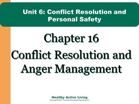 Healthy Active Living Copyright © 2007 Thompson Educational Publishing, Inc. Unit 6: Conflict Resolution and Personal Safety Chapter 16 Conflict Resolution.