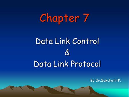 Chapter 7 Data Link Control & Data Link Protocol By Dr.Sukchatri P.