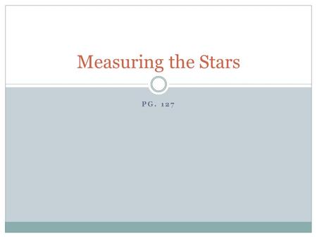 PG. 127 Measuring the Stars. Groups of stars Long ago, people grouped bright stars and named them after animals, mythological characters or every day.