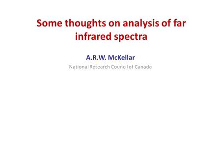 Some thoughts on analysis of far infrared spectra A.R.W. McKellar National Research Council of Canada.