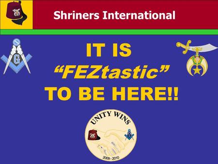 Shriners International IT IS “FEZtastic” TO BE HERE!!
