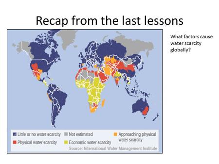 Recap from the last lessons What factors cause water scarcity globally?
