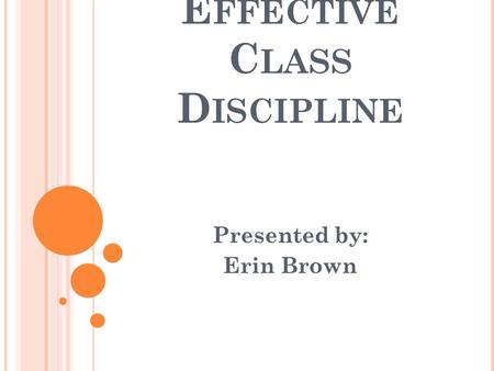 E FFECTIVE C LASS D ISCIPLINE Presented by: Erin Brown.